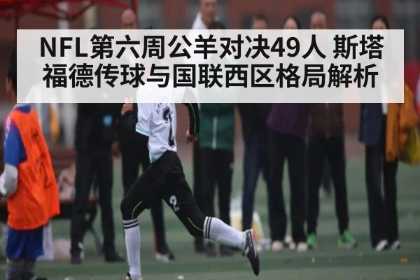 NFL第六周公羊对决49人 斯塔福德传球与国联西区格局解析