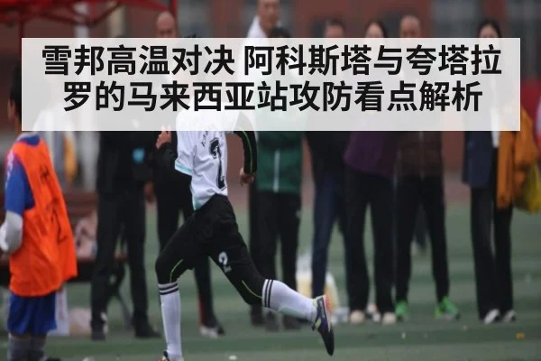 雪邦高温对决 阿科斯塔与夸塔拉罗的马来西亚站攻防看点解析