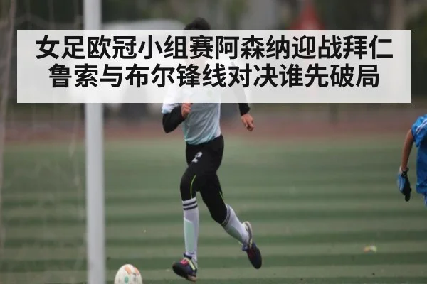 女足欧冠小组赛阿森纳迎战拜仁 鲁索与布尔锋线对决谁先破局