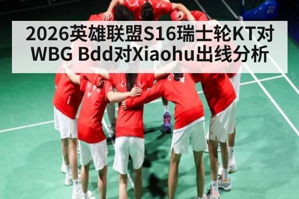 2026英雄联盟S16瑞士轮KT对WBG Bdd对Xiaohu出线分析