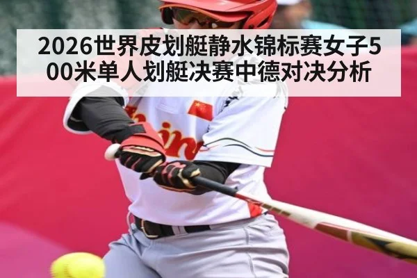 2026世界皮划艇静水锦标赛女子500米单人划艇决赛中德对决分析