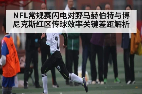 NFL常规赛闪电对野马赫伯特与博尼克斯红区传球效率关键差距解析